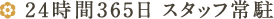 24時間365日 スタッフ常駐